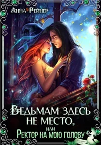 Ведьма в беде 1. Ведьмам здесь не место, или Ректор на мою голову - Анна Рейнер