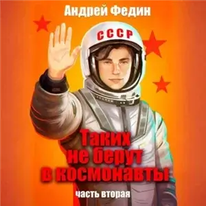 Таких не берут в космонавты. Часть 1 - Андрей Федин