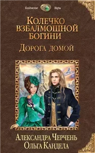 Колечко взбалмошной богини 2. Дорога домой - Александра Черчень, Ольга Кандела