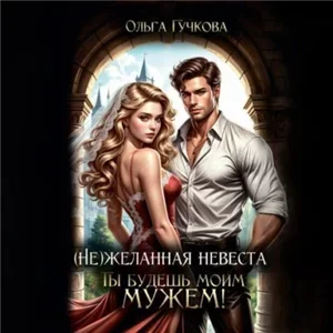 НеЖеланная невеста. Ты будешь моим мужем! - Ольга Гучкова