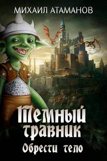 Тёмный травник 4. Обрести тело - Михаил Атаманов