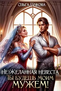 НеЖеланная невеста. Ты будешь моим мужем!  - Ольга Гучкова